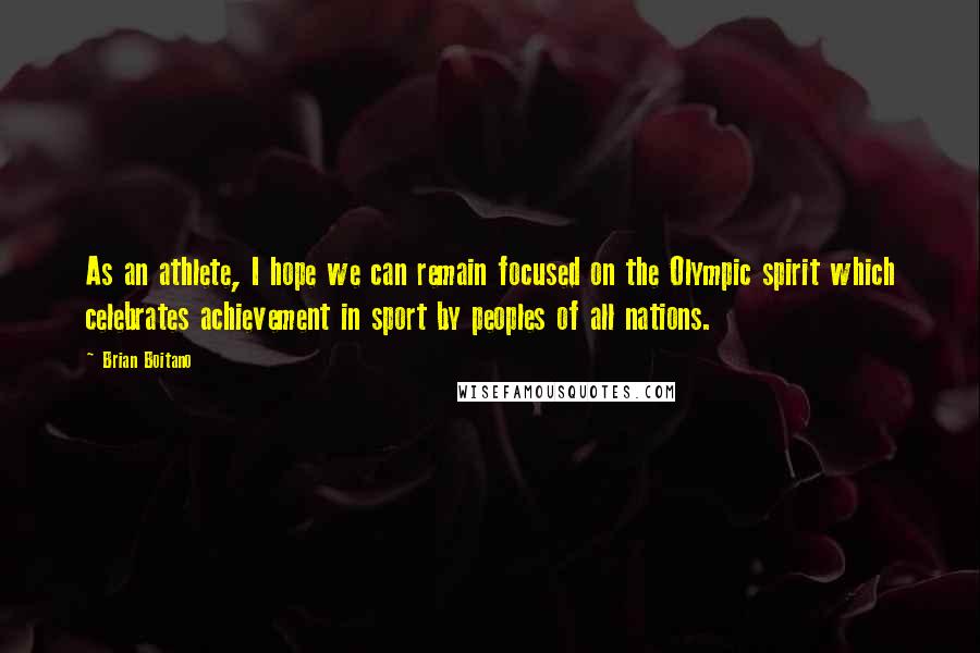Brian Boitano Quotes: As an athlete, I hope we can remain focused on the Olympic spirit which celebrates achievement in sport by peoples of all nations.