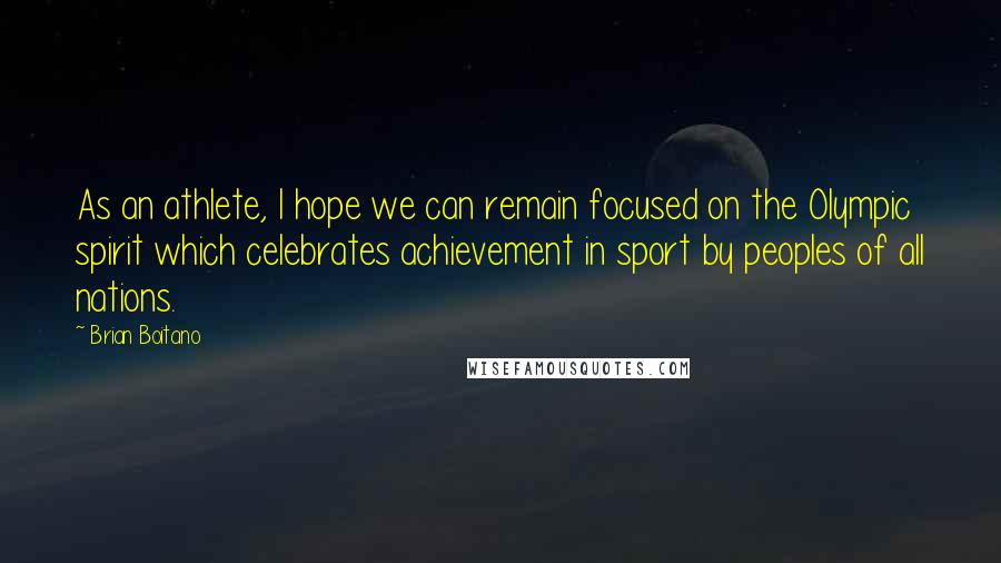 Brian Boitano Quotes: As an athlete, I hope we can remain focused on the Olympic spirit which celebrates achievement in sport by peoples of all nations.