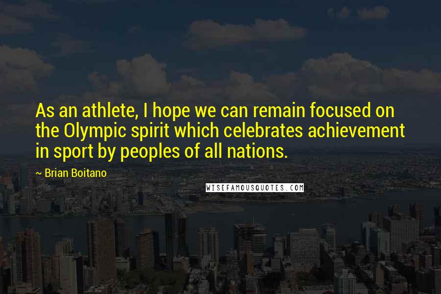 Brian Boitano Quotes: As an athlete, I hope we can remain focused on the Olympic spirit which celebrates achievement in sport by peoples of all nations.