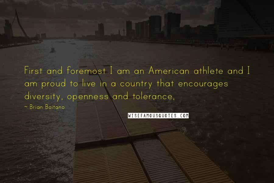 Brian Boitano Quotes: First and foremost I am an American athlete and I am proud to live in a country that encourages diversity, openness and tolerance,