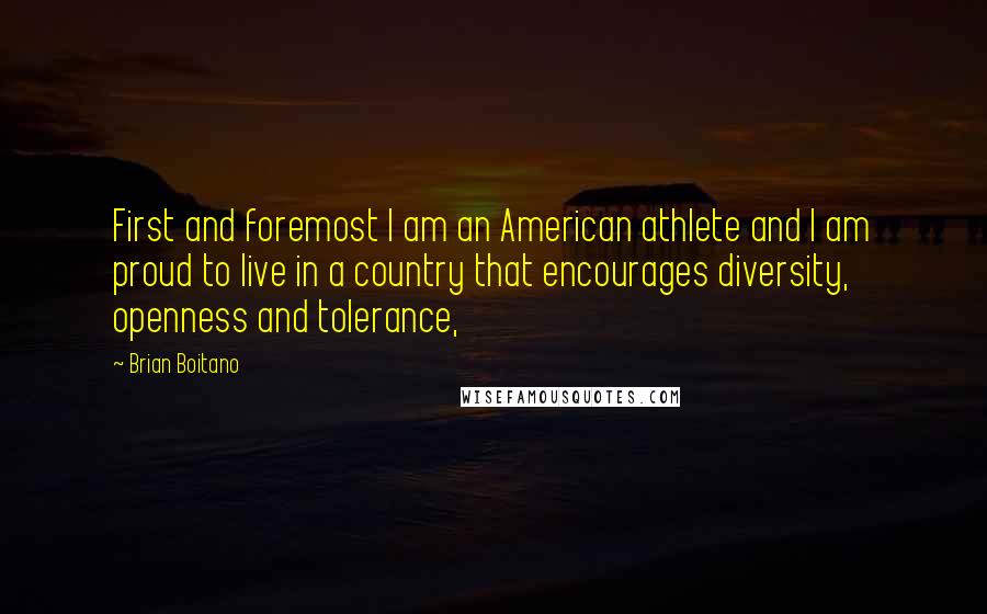 Brian Boitano Quotes: First and foremost I am an American athlete and I am proud to live in a country that encourages diversity, openness and tolerance,