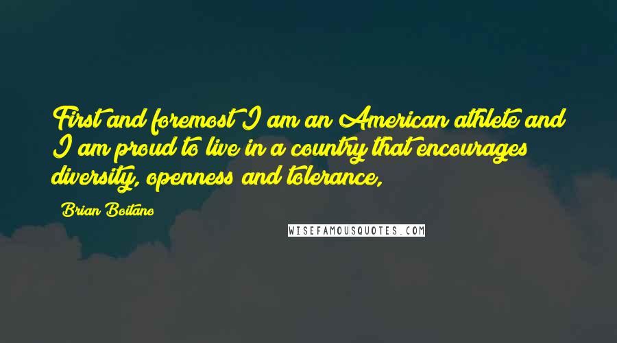 Brian Boitano Quotes: First and foremost I am an American athlete and I am proud to live in a country that encourages diversity, openness and tolerance,