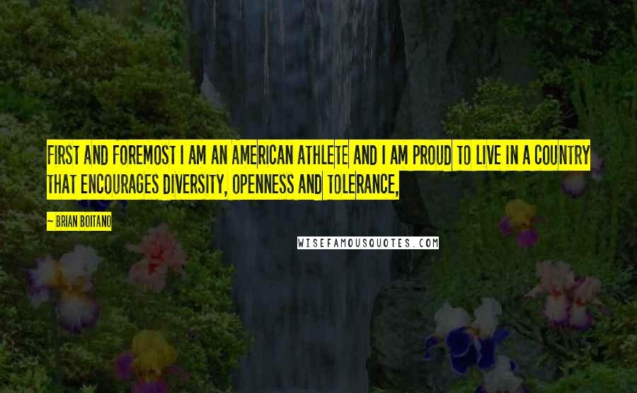 Brian Boitano Quotes: First and foremost I am an American athlete and I am proud to live in a country that encourages diversity, openness and tolerance,