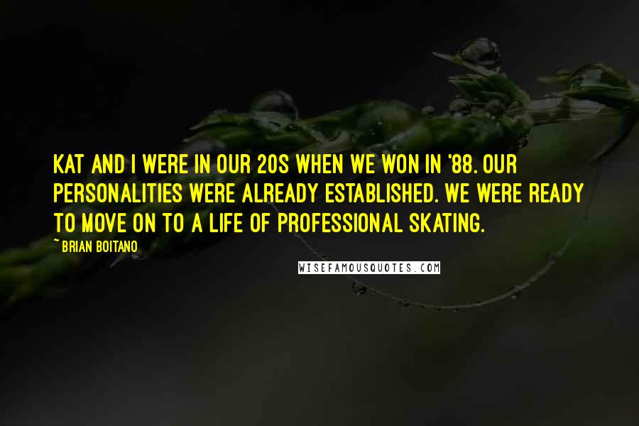 Brian Boitano Quotes: Kat and I were in our 20s when we won in '88. Our personalities were already established. We were ready to move on to a life of professional skating.