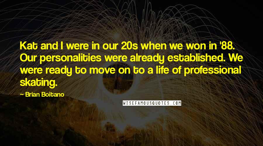 Brian Boitano Quotes: Kat and I were in our 20s when we won in '88. Our personalities were already established. We were ready to move on to a life of professional skating.