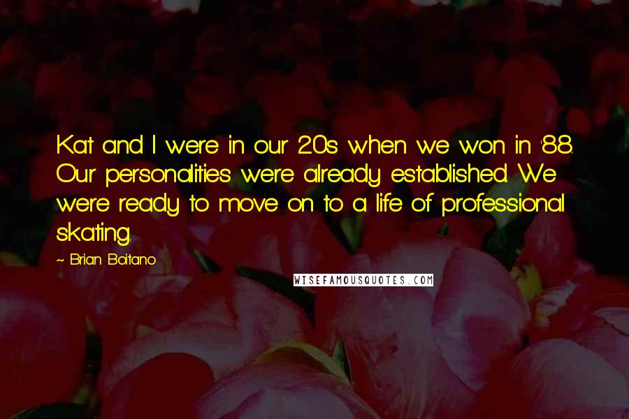 Brian Boitano Quotes: Kat and I were in our 20s when we won in '88. Our personalities were already established. We were ready to move on to a life of professional skating.