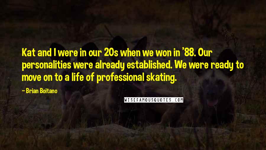 Brian Boitano Quotes: Kat and I were in our 20s when we won in '88. Our personalities were already established. We were ready to move on to a life of professional skating.