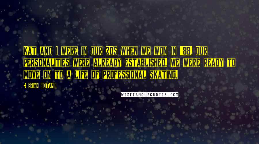 Brian Boitano Quotes: Kat and I were in our 20s when we won in '88. Our personalities were already established. We were ready to move on to a life of professional skating.
