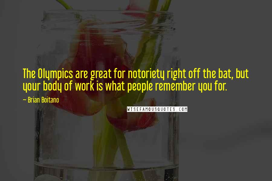 Brian Boitano Quotes: The Olympics are great for notoriety right off the bat, but your body of work is what people remember you for.