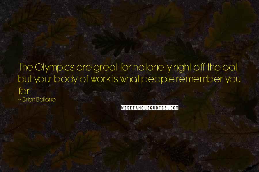 Brian Boitano Quotes: The Olympics are great for notoriety right off the bat, but your body of work is what people remember you for.