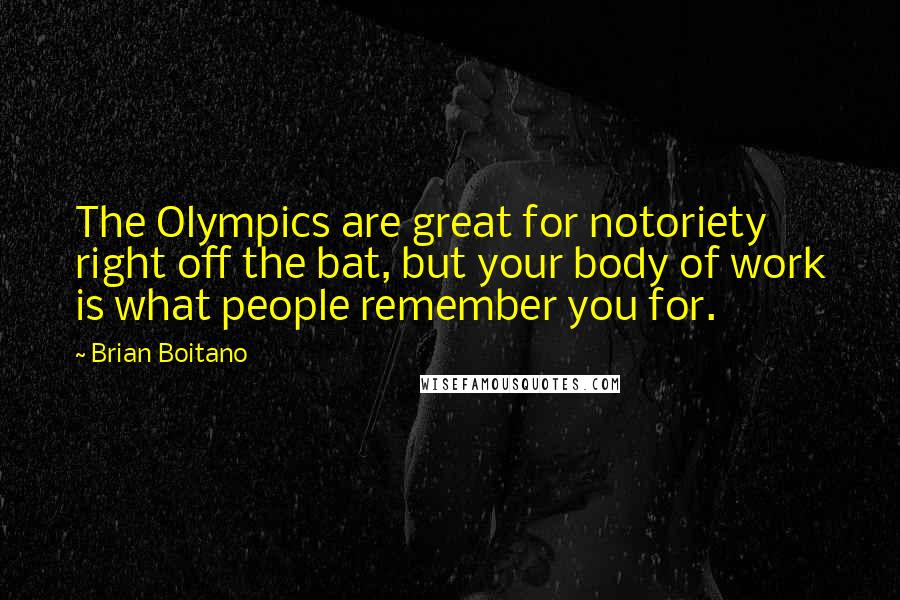 Brian Boitano Quotes: The Olympics are great for notoriety right off the bat, but your body of work is what people remember you for.