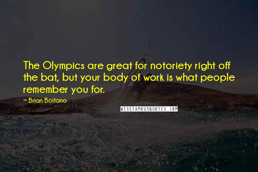 Brian Boitano Quotes: The Olympics are great for notoriety right off the bat, but your body of work is what people remember you for.