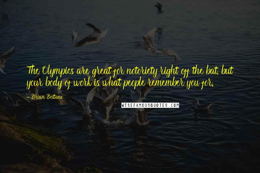 Brian Boitano Quotes: The Olympics are great for notoriety right off the bat, but your body of work is what people remember you for.