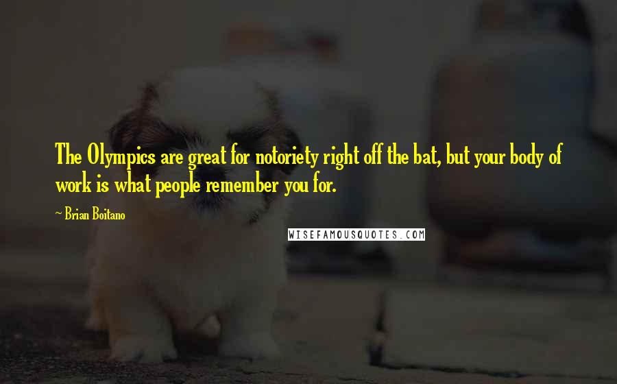 Brian Boitano Quotes: The Olympics are great for notoriety right off the bat, but your body of work is what people remember you for.