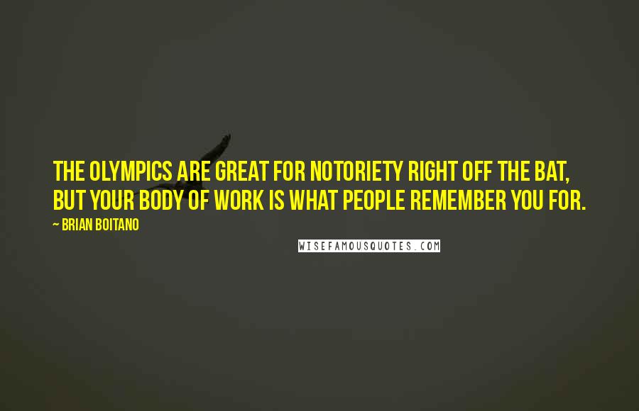 Brian Boitano Quotes: The Olympics are great for notoriety right off the bat, but your body of work is what people remember you for.