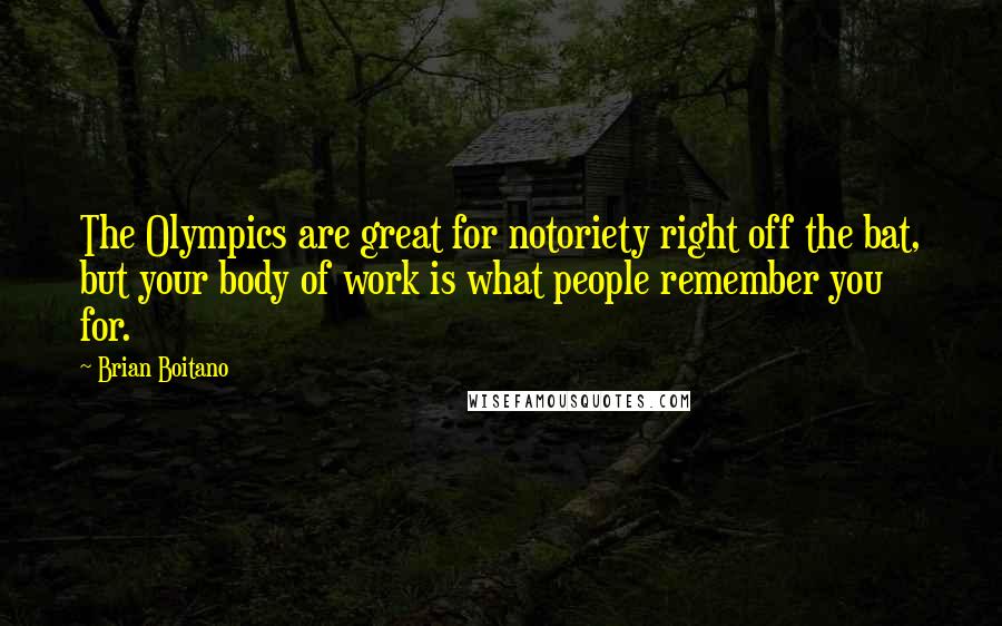 Brian Boitano Quotes: The Olympics are great for notoriety right off the bat, but your body of work is what people remember you for.