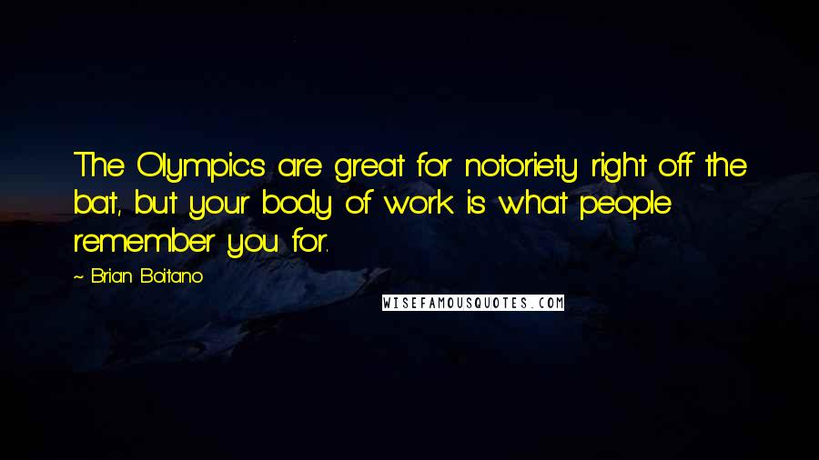 Brian Boitano Quotes: The Olympics are great for notoriety right off the bat, but your body of work is what people remember you for.