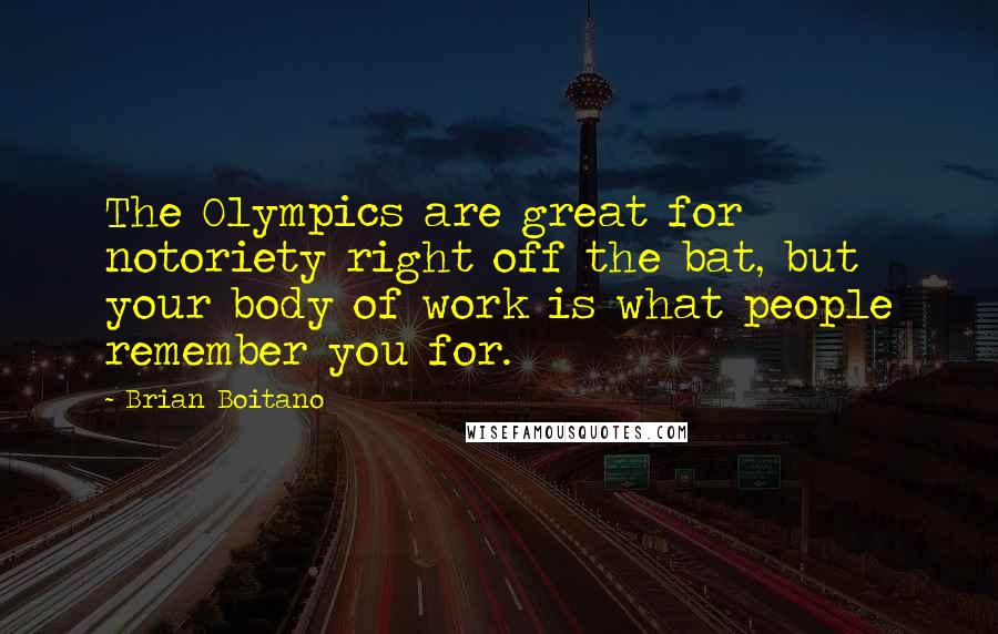 Brian Boitano Quotes: The Olympics are great for notoriety right off the bat, but your body of work is what people remember you for.