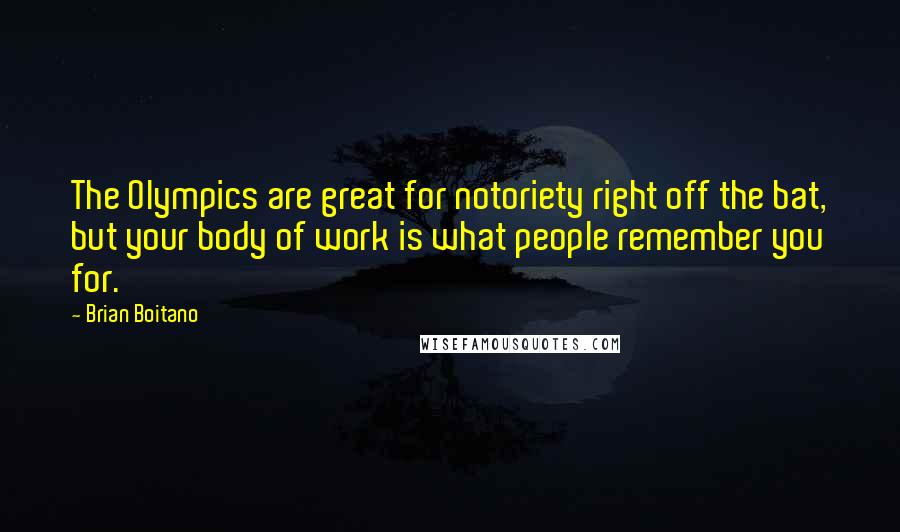 Brian Boitano Quotes: The Olympics are great for notoriety right off the bat, but your body of work is what people remember you for.