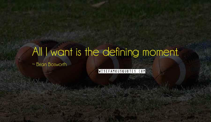 Brian Bosworth Quotes: All I want is the defining moment.