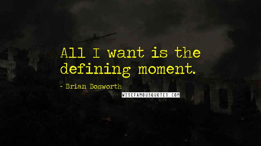 Brian Bosworth Quotes: All I want is the defining moment.