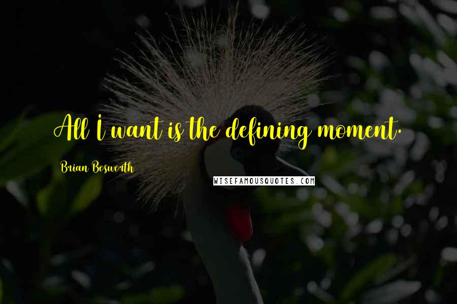 Brian Bosworth Quotes: All I want is the defining moment.