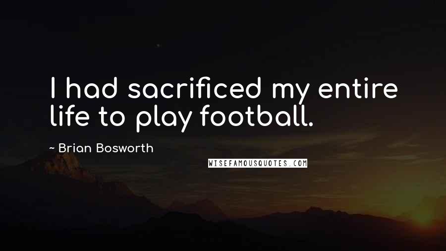 Brian Bosworth Quotes: I had sacrificed my entire life to play football.