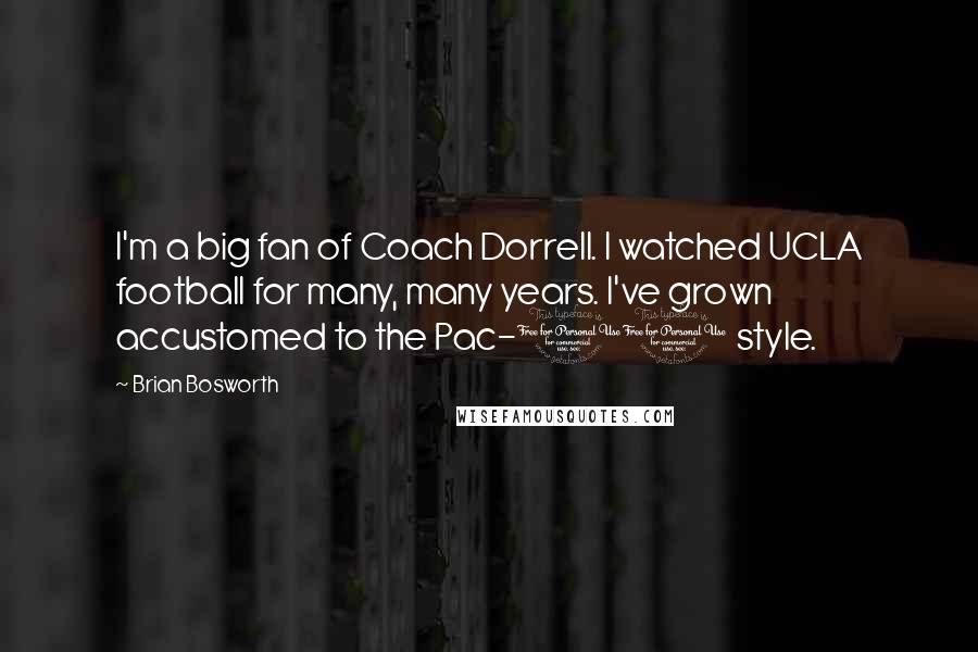 Brian Bosworth Quotes: I'm a big fan of Coach Dorrell. I watched UCLA football for many, many years. I've grown accustomed to the Pac-10 style.