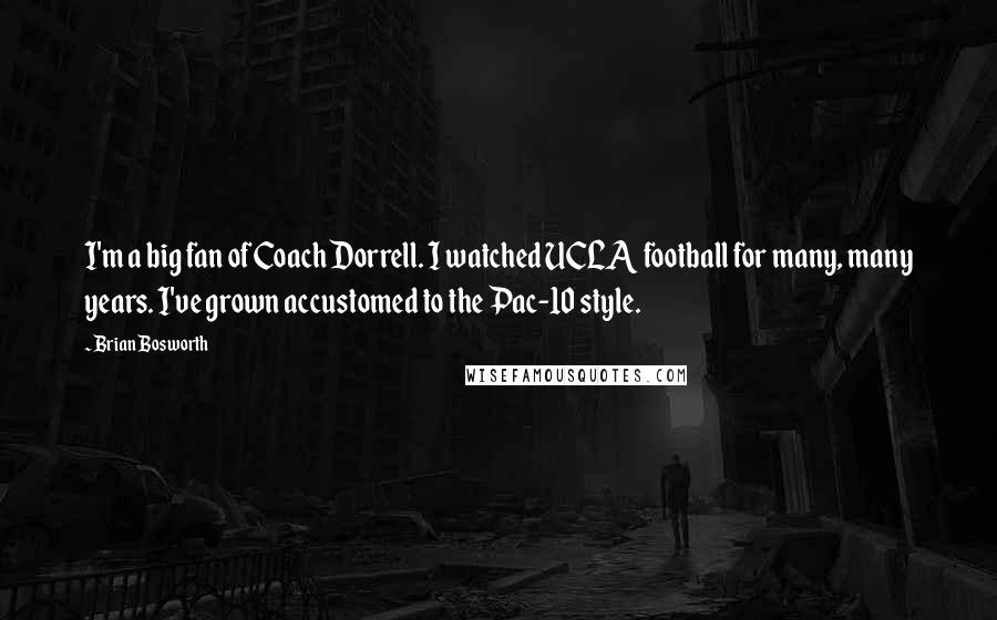 Brian Bosworth Quotes: I'm a big fan of Coach Dorrell. I watched UCLA football for many, many years. I've grown accustomed to the Pac-10 style.