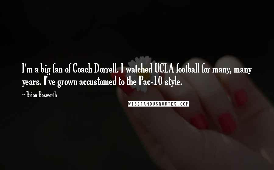 Brian Bosworth Quotes: I'm a big fan of Coach Dorrell. I watched UCLA football for many, many years. I've grown accustomed to the Pac-10 style.