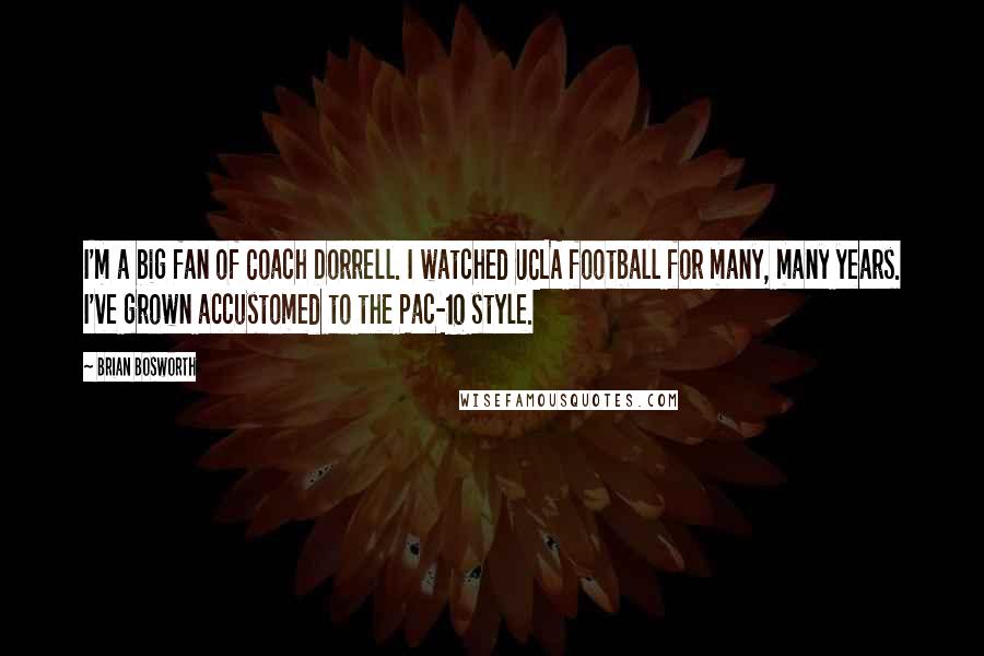 Brian Bosworth Quotes: I'm a big fan of Coach Dorrell. I watched UCLA football for many, many years. I've grown accustomed to the Pac-10 style.