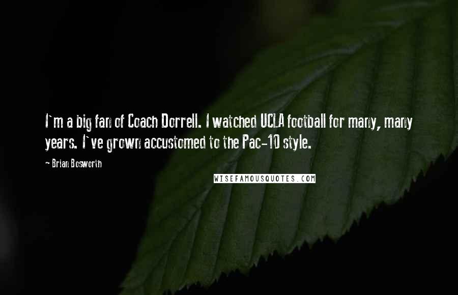 Brian Bosworth Quotes: I'm a big fan of Coach Dorrell. I watched UCLA football for many, many years. I've grown accustomed to the Pac-10 style.