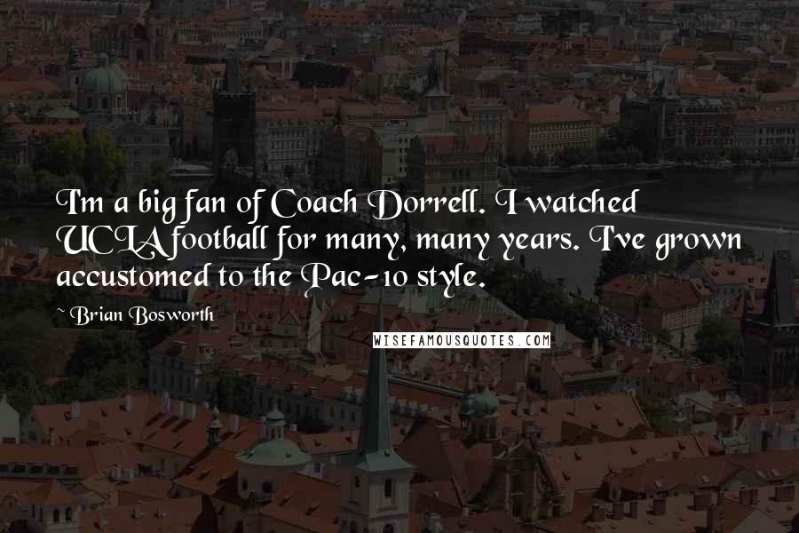 Brian Bosworth Quotes: I'm a big fan of Coach Dorrell. I watched UCLA football for many, many years. I've grown accustomed to the Pac-10 style.