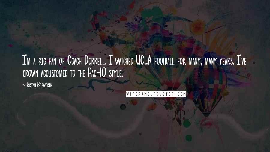 Brian Bosworth Quotes: I'm a big fan of Coach Dorrell. I watched UCLA football for many, many years. I've grown accustomed to the Pac-10 style.