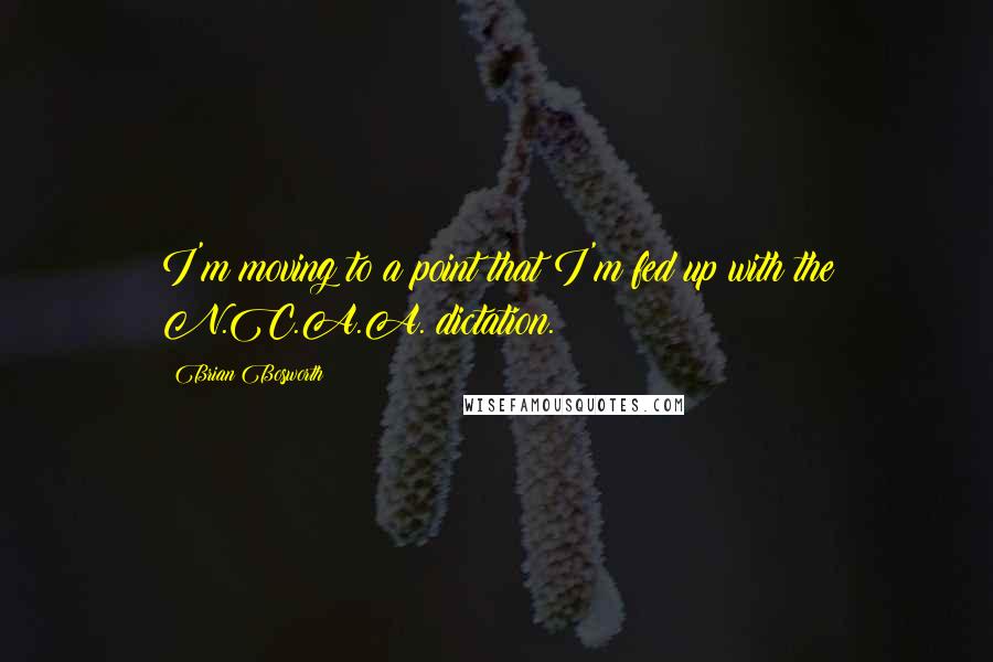 Brian Bosworth Quotes: I'm moving to a point that I'm fed up with the N.C.A.A. dictation.