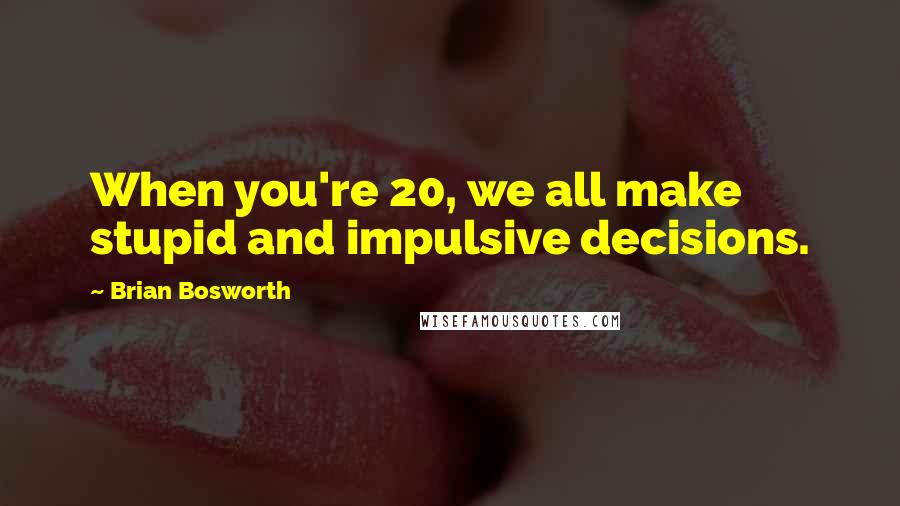 Brian Bosworth Quotes: When you're 20, we all make stupid and impulsive decisions.