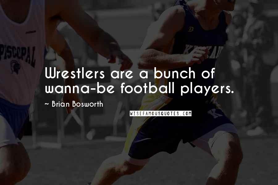 Brian Bosworth Quotes: Wrestlers are a bunch of wanna-be football players.