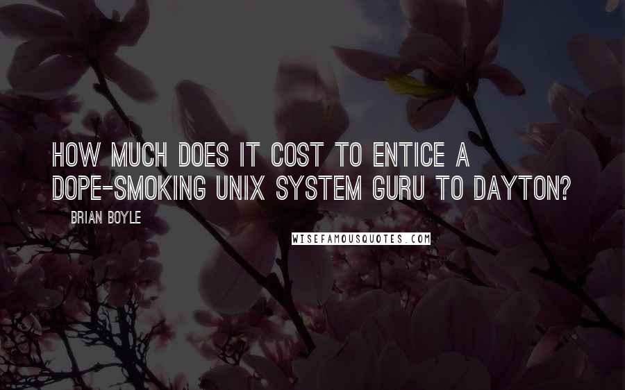 Brian Boyle Quotes: How much does it cost to entice a dope-smoking UNIX system guru to Dayton?