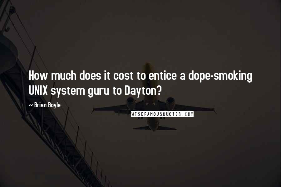 Brian Boyle Quotes: How much does it cost to entice a dope-smoking UNIX system guru to Dayton?