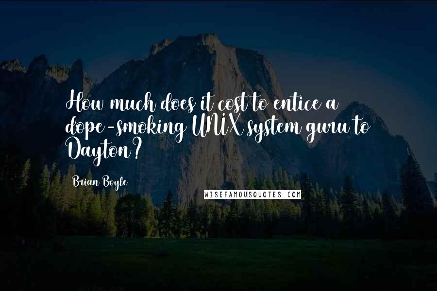 Brian Boyle Quotes: How much does it cost to entice a dope-smoking UNIX system guru to Dayton?