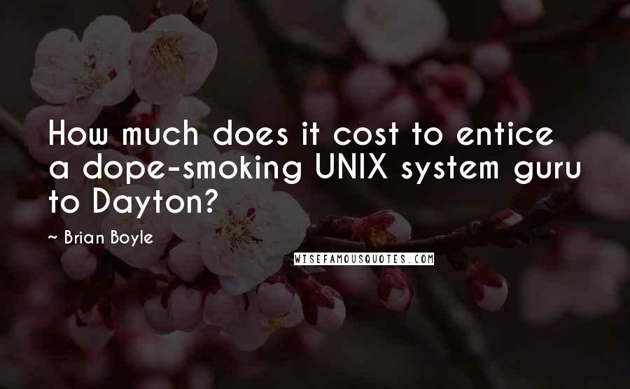 Brian Boyle Quotes: How much does it cost to entice a dope-smoking UNIX system guru to Dayton?