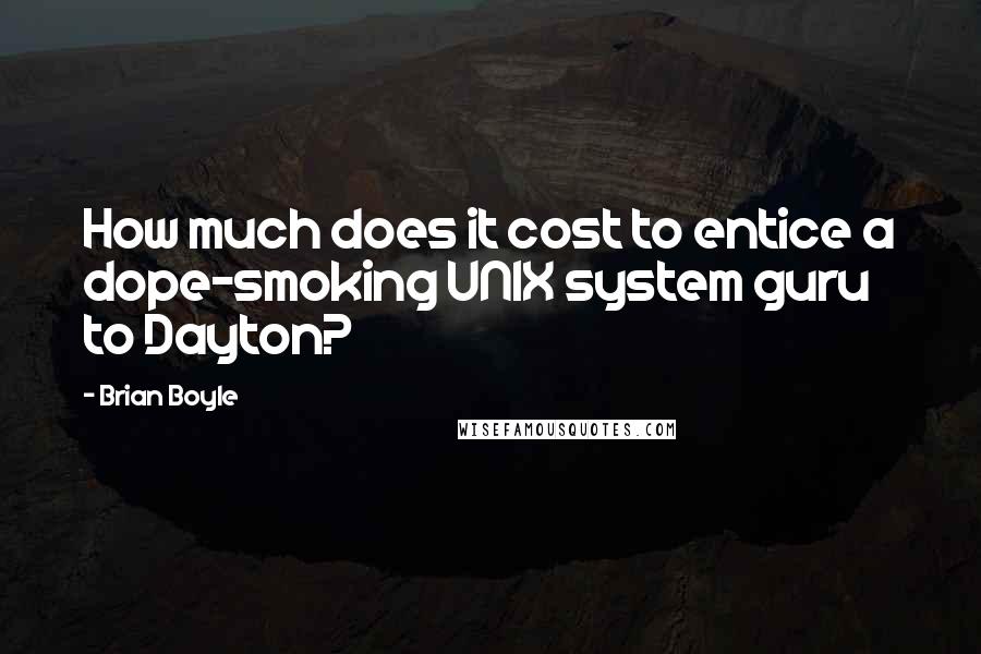 Brian Boyle Quotes: How much does it cost to entice a dope-smoking UNIX system guru to Dayton?