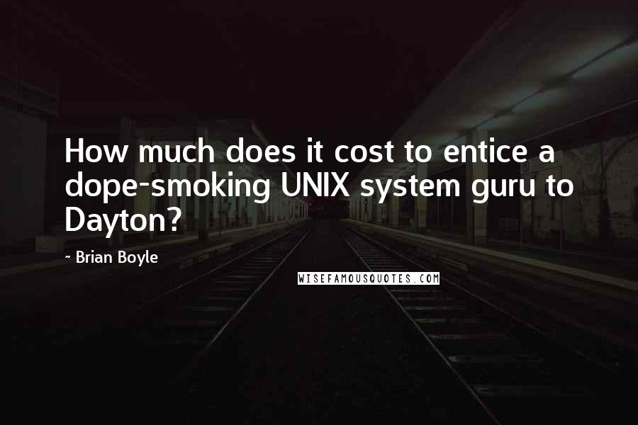 Brian Boyle Quotes: How much does it cost to entice a dope-smoking UNIX system guru to Dayton?