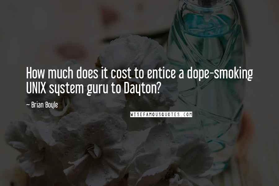 Brian Boyle Quotes: How much does it cost to entice a dope-smoking UNIX system guru to Dayton?