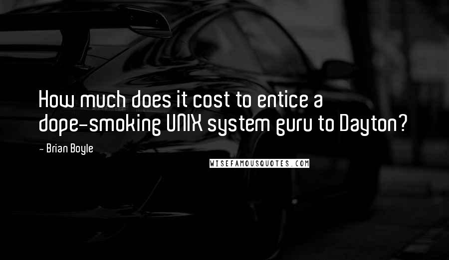 Brian Boyle Quotes: How much does it cost to entice a dope-smoking UNIX system guru to Dayton?