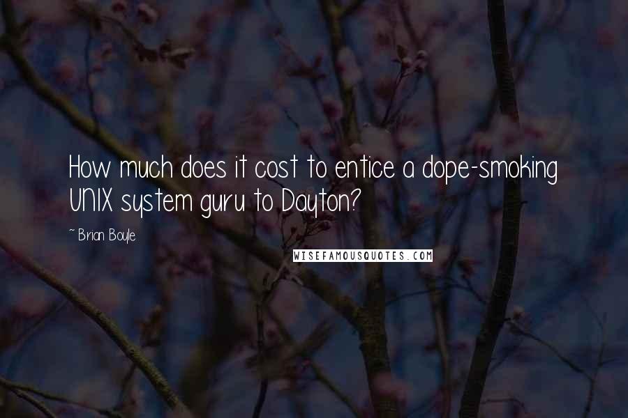 Brian Boyle Quotes: How much does it cost to entice a dope-smoking UNIX system guru to Dayton?