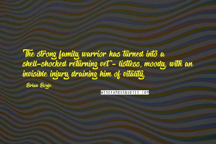 Brian Boyle Quotes: The strong family warrior has turned into a shell-shocked returning vet - listless, moody, with an invisible injury draining him of vitality.