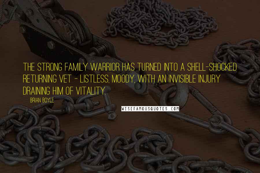 Brian Boyle Quotes: The strong family warrior has turned into a shell-shocked returning vet - listless, moody, with an invisible injury draining him of vitality.