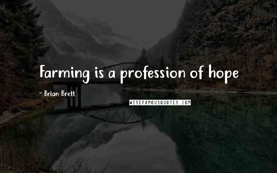 Brian Brett Quotes: Farming is a profession of hope