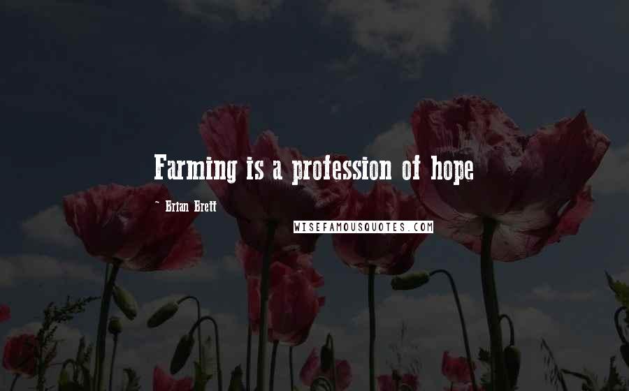 Brian Brett Quotes: Farming is a profession of hope